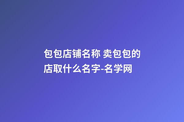 包包店铺名称 卖包包的店取什么名字-名学网